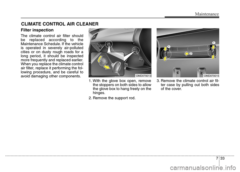 Hyundai Elantra Coupe 2016  Owners Manual 733
Maintenance
CLIMATE CONTROL AIR CLEANER   
Filter inspection
The climate control air filter should
be replaced according to the
Maintenance Schedule. If the vehicle
is operated in severely air-pol