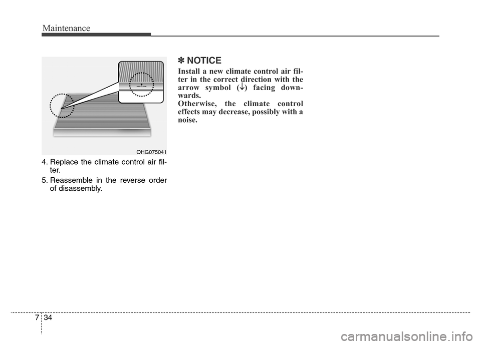 Hyundai Elantra Coupe 2016  Owners Manual Maintenance
34 7
4. Replace the climate control air fil-
ter.
5. Reassemble in the reverse order
of disassembly.
✽NOTICE
Install a new climate control air fil-
ter in the correct direction with the
