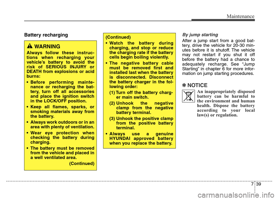 Hyundai Elantra Coupe 2016  Owners Manual 739
Maintenance
Battery rechargingBy jump starting 
After a jump start from a good bat-
tery, drive the vehicle for 20-30 min-
utes before it is shutoff. The vehicle
may not restart if you shut it off