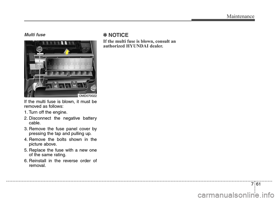 Hyundai Elantra Coupe 2016  Owners Manual 761
Maintenance
Multi fuse
If the multi fuse is blown, it must be
removed as follows:
1. Turn off the engine.
2. Disconnect the negative battery
cable.
3. Remove the fuse panel cover by
pressing the t