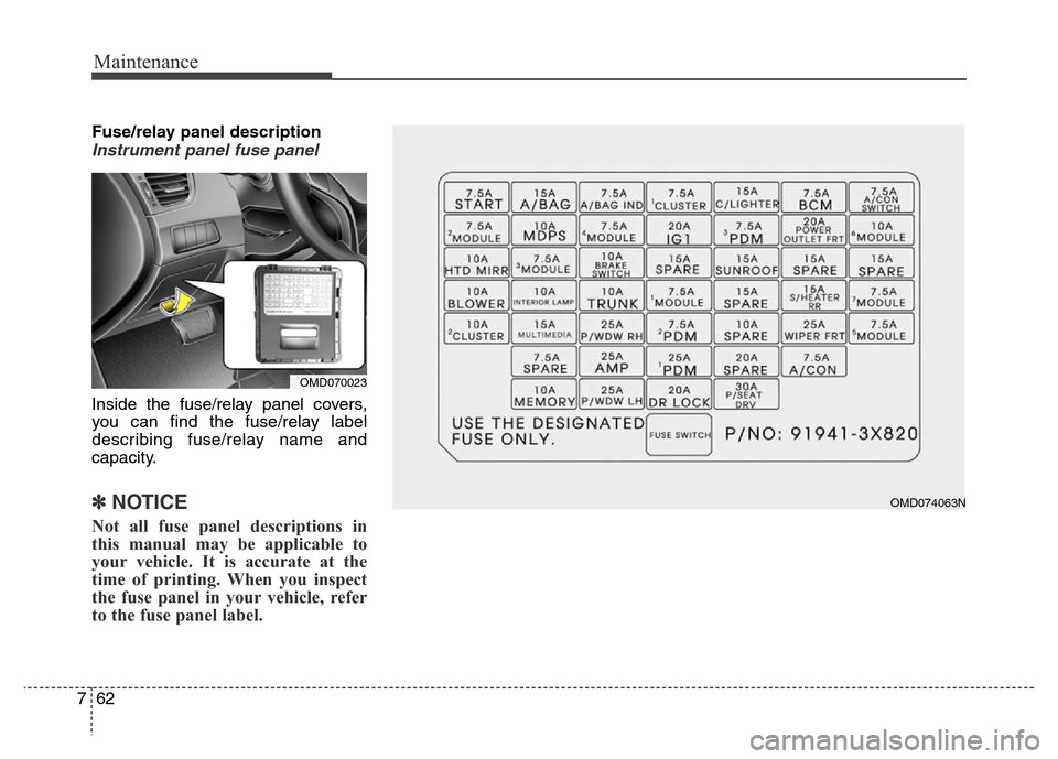 Hyundai Elantra Coupe 2016  Owners Manual Maintenance
62 7
Fuse/relay panel description
Instrument panel fuse panel
Inside the fuse/relay panel covers,
you can find the fuse/relay label
describing fuse/relay name and
capacity.
✽NOTICE
Not a