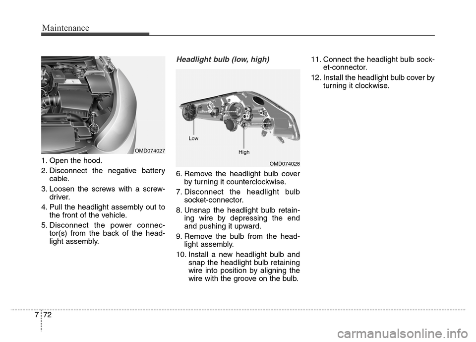 Hyundai Elantra Coupe 2016 Owners Manual Maintenance
72 7
1. Open the hood.
2. Disconnect the negative battery
cable.
3. Loosen the screws with a screw-
driver.
4. Pull the headlight assembly out to
the front of the vehicle.
5. Disconnect th Hyundai Elantra Coupe 2016 Owners Manual Maintenance
72 7
1. Open the hood.
2. Disconnect the negative battery
cable.
3. Loosen the screws with a screw-
driver.
4. Pull the headlight assembly out to
the front of the vehicle.
5. Disconnect th
