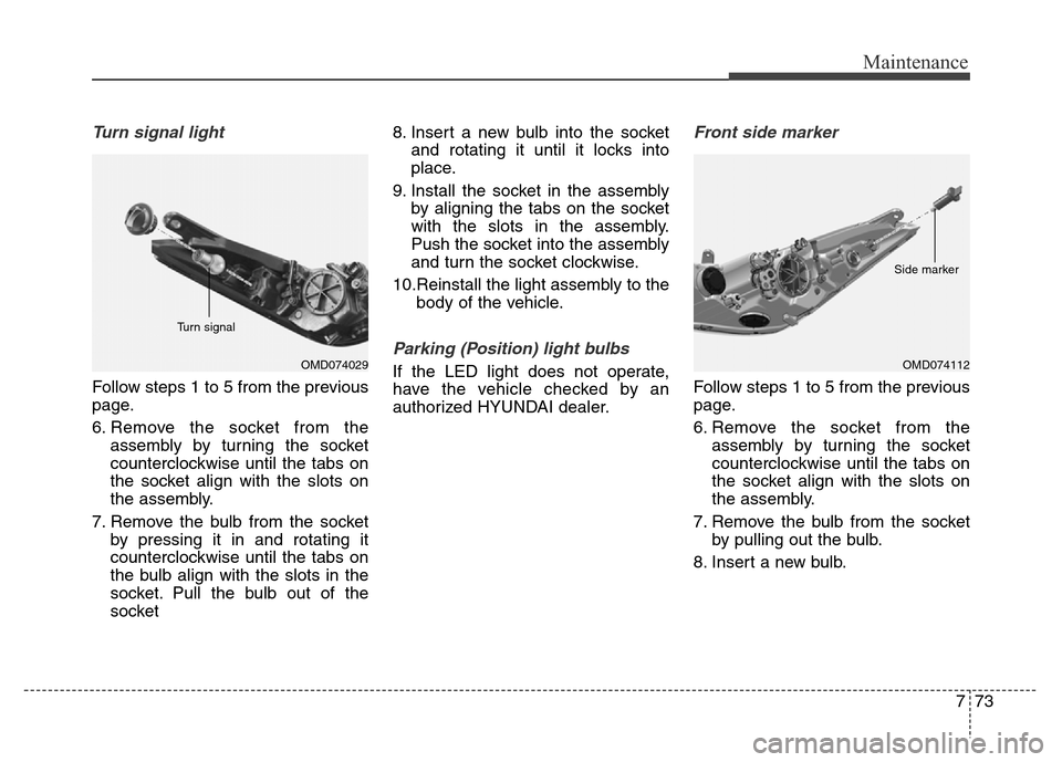 Hyundai Elantra Coupe 2016  Owners Manual 773
Maintenance
Turn signal light
Follow steps 1 to 5 from the previous
page.
6. Remove the socket from the
assembly by turning the socket
counterclockwise until the tabs on
the socket align with the 