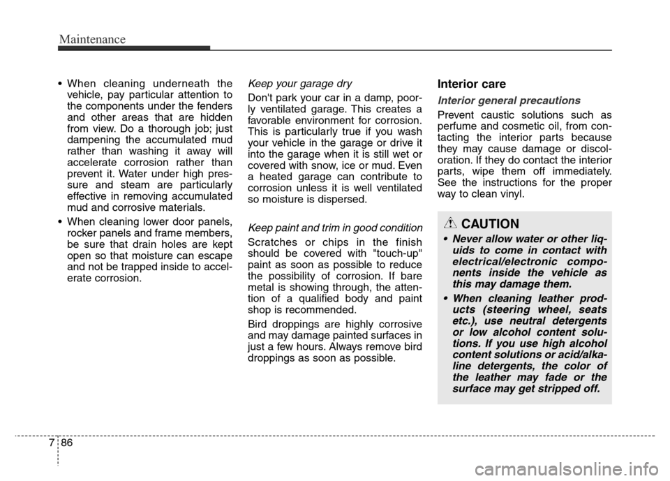 Hyundai Elantra Coupe 2016  Owners Manual • When cleaning underneath the
vehicle, pay particular attention to
the components under the fenders
and other areas that are hidden
from view. Do a thorough job; just
dampening the accumulated mud
