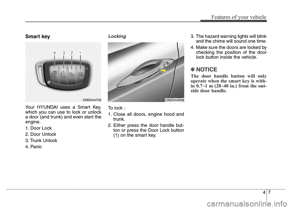 Hyundai Elantra Coupe 2016 Owners Manual 47
Features of your vehicle
Smart key
Your HYUNDAI uses a Smart Key,
which you can use to lock or unlock
a door (and trunk) and even start the
engine.
1. Door Lock
2. Door Unlock
3. Trunk Unlock
4. Hyundai Elantra Coupe 2016 Owners Manual 47
Features of your vehicle
Smart key
Your HYUNDAI uses a Smart Key,
which you can use to lock or unlock
a door (and trunk) and even start the
engine.
1. Door Lock
2. Door Unlock
3. Trunk Unlock
4.