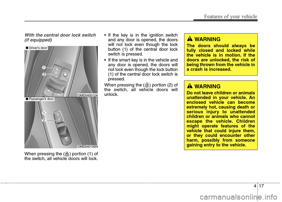 Hyundai Elantra Coupe 2014  Owners Manual 417
Features of your vehicle
With the central door lock switch
(if equipped)
When pressing the ( ) portion (1) of
the switch, all vehicle doors will lock.
If the key is in the ignition switch
and any 