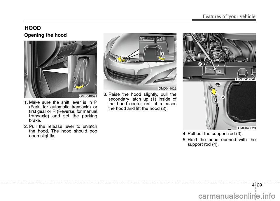 Hyundai Elantra Coupe 2014  Owners Manual 429
Features of your vehicle
Opening the hood 
1. Make sure the shift lever is in P
(Park, for automatic transaxle) or
first gear or R (Reverse, for manual
transaxle) and set the parking
brake.
2. Pul