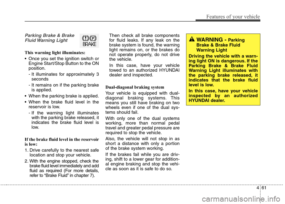 Hyundai Elantra Coupe 2014  Owners Manual 461
Features of your vehicle
Parking Brake & Brake
Fluid Warning  Light
This warning light illuminates:
 Once you set the ignition switch or
Engine Start/Stop Button to the ON
position.
- It illuminat