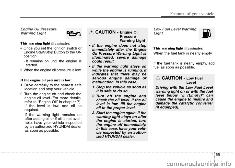 Hyundai Elantra Coupe 2014  Owners Manual 465
Features of your vehicle
Engine Oil Pressure
Warning Light
This warning light illuminates:
 Once you set the ignition switch or
Engine Start/Stop Button to the ON
position.
- It remains on until t