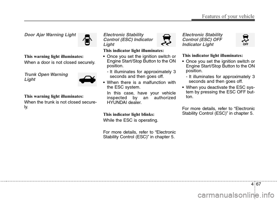 Hyundai Elantra Coupe 2014  Owners Manual 467
Features of your vehicle
Door Ajar Warning Light
This warning light illuminates:
When a door is not closed securely.
Trunk Open Warning
Light
This warning light illuminates:
When the trunk is not 
