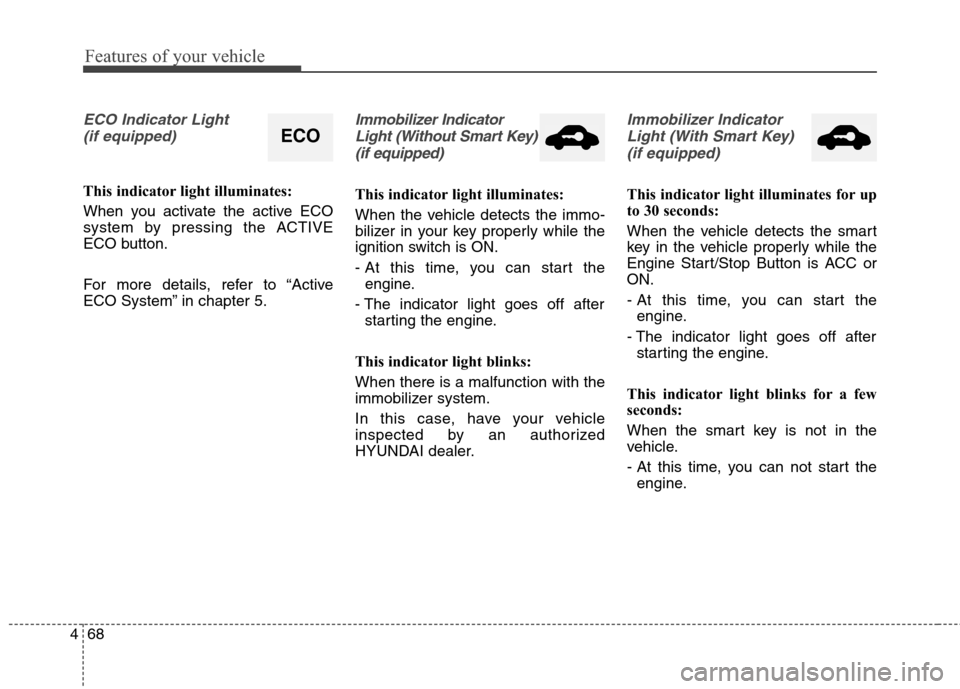 Hyundai Elantra Coupe 2014  Owners Manual Features of your vehicle
68 4
ECO Indicator Light 
(if equipped)
This indicator light illuminates:
When you activate the active ECO
system by pressing the ACTIVE
ECO button.
For more details, refer to