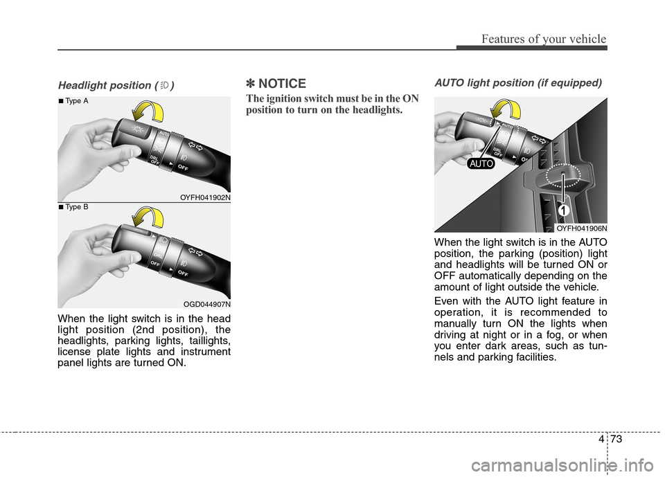 Hyundai Elantra Coupe 2014  Owners Manual 473
Features of your vehicle
Headlight position ( )
When the light switch is in the head
light position (2nd position), the
headlights, parking lights, taillights,
license plate lights and instrument
