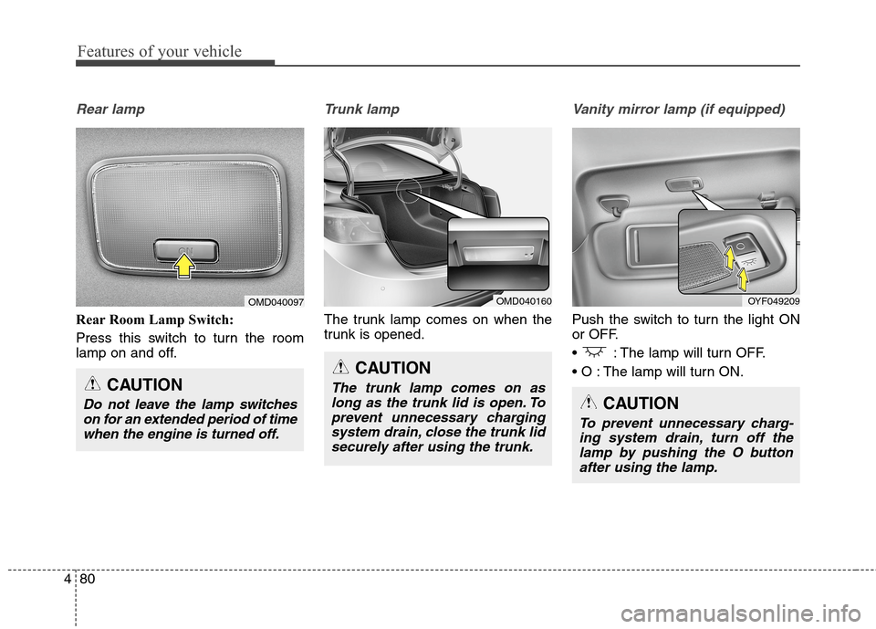 Hyundai Elantra Coupe 2014  Owners Manual Features of your vehicle
80 4
Rear lamp
Rear Room Lamp Switch: 
Press this switch to turn the room
lamp on and off.
Trunk lamp  
The trunk lamp comes on when the
trunk is opened.
Vanity mirror lamp (i
