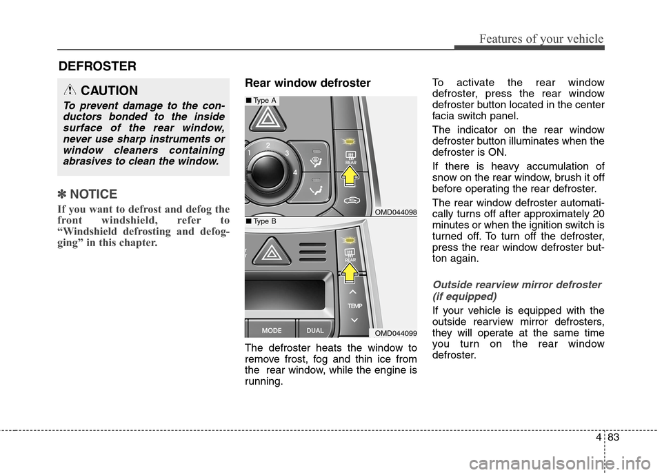 Hyundai Elantra Coupe 2014  Owners Manual 483
Features of your vehicle
✽ ✽
NOTICE
If you want to defrost and defog the
front windshield, refer to
“Windshield defrosting and defog-
ging” in this chapter.  
Rear window defroster
The def