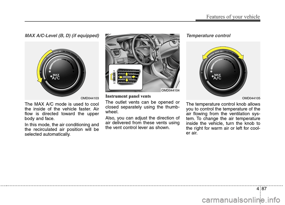 Hyundai Elantra Coupe 2014 Owners Manual 487
Features of your vehicle
MAX A/C-Level (B, D) (if equipped)
The MAX A/C mode is used to cool
the inside of the vehicle faster. Air
flow is directed toward the upper
body and face.
In this mode, th Hyundai Elantra Coupe 2014 Owners Manual 487
Features of your vehicle
MAX A/C-Level (B, D) (if equipped)
The MAX A/C mode is used to cool
the inside of the vehicle faster. Air
flow is directed toward the upper
body and face.
In this mode, th