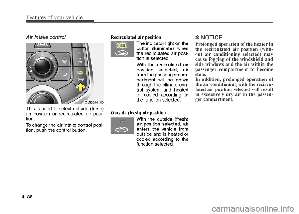 Hyundai Elantra Coupe 2014 Owners Manual Features of your vehicle
88 4
Air intake control
This is used to select outside (fresh)
air position or recirculated air posi-
tion.
To change the air intake control posi-
tion, push the control butt Hyundai Elantra Coupe 2014 Owners Manual Features of your vehicle
88 4
Air intake control
This is used to select outside (fresh)
air position or recirculated air posi-
tion.
To change the air intake control posi-
tion, push the control butt