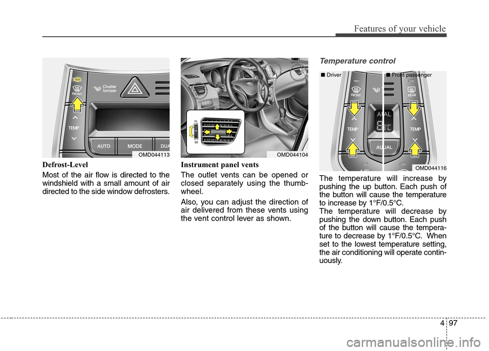 Hyundai Elantra Coupe 2014 Owners Manual 497
Features of your vehicle
Defrost-Level
Most of the air flow is directed to the
windshield with a small amount of air
directed to the side window defrosters.Instrument panel vents
The outlet vents Hyundai Elantra Coupe 2014 Owners Manual 497
Features of your vehicle
Defrost-Level
Most of the air flow is directed to the
windshield with a small amount of air
directed to the side window defrosters.Instrument panel vents
The outlet vents