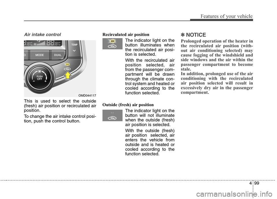 Hyundai Elantra Coupe 2014 Owners Manual 499
Features of your vehicle
Air intake control
This is used to select the outside
(fresh) air position or recirculated air
position.
To change the air intake control posi-
tion, push the control butt Hyundai Elantra Coupe 2014 Owners Manual 499
Features of your vehicle
Air intake control
This is used to select the outside
(fresh) air position or recirculated air
position.
To change the air intake control posi-
tion, push the control butt
