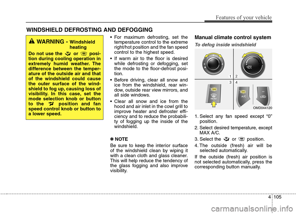 Hyundai Elantra Coupe 2014 Owners Manual 4105
Features of your vehicle
WINDSHIELD DEFROSTING AND DEFOGGING
For maximum defrosting, set the
temperature control to the extreme
right/hot position and the fan speed
control to the highest spee Hyundai Elantra Coupe 2014 Owners Manual 4105
Features of your vehicle
WINDSHIELD DEFROSTING AND DEFOGGING
For maximum defrosting, set the
temperature control to the extreme
right/hot position and the fan speed
control to the highest spee