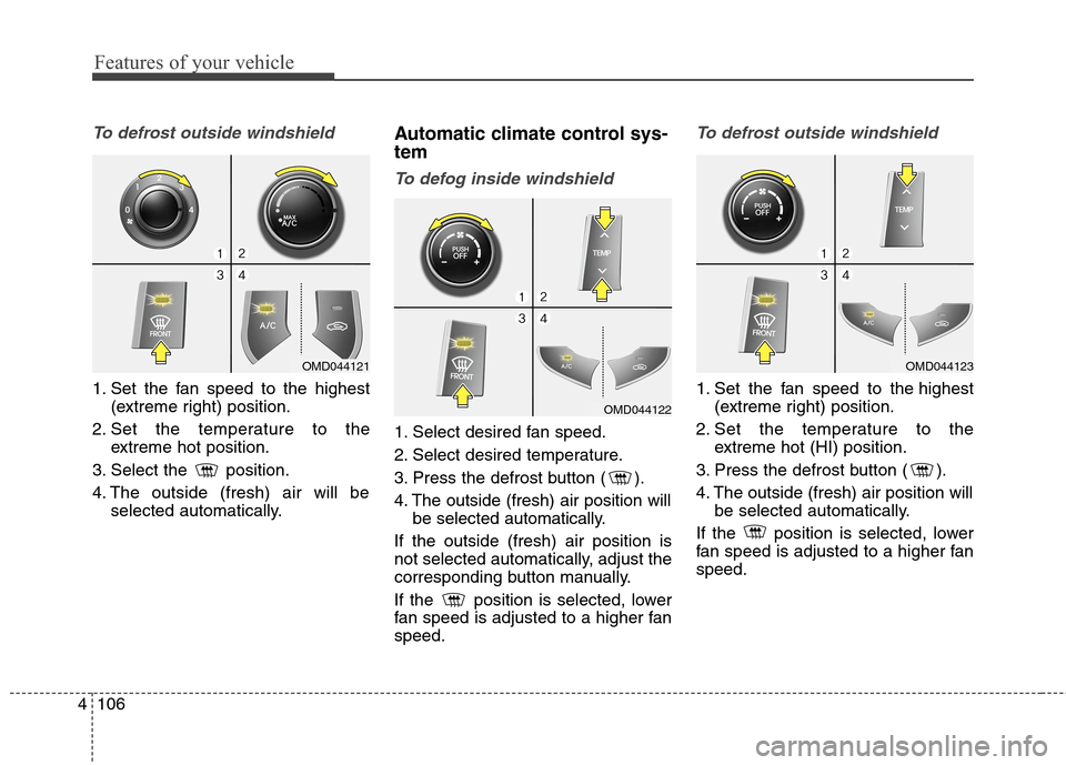 Hyundai Elantra Coupe 2014 Owners Manual Features of your vehicle
106 4
To defrost outside windshield
1. Set the fan speed to the highest
(extreme right) position.
2. Set the temperature to the
extreme hot position.
3. Select the position Hyundai Elantra Coupe 2014 Owners Manual Features of your vehicle
106 4
To defrost outside windshield
1. Set the fan speed to the highest
(extreme right) position.
2. Set the temperature to the
extreme hot position.
3. Select the position