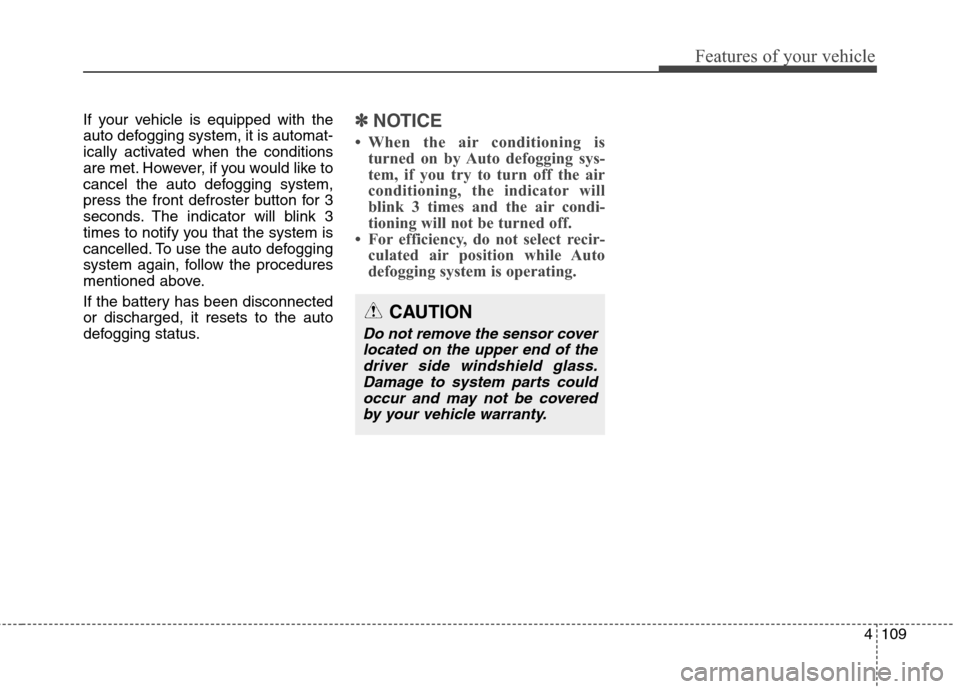 Hyundai Elantra Coupe 2014 Owners Manual 4109
Features of your vehicle
If your vehicle is equipped with the
auto defogging system, it is automat-
ically activated when the conditions
are met. However, if you would like to
cancel the auto def Hyundai Elantra Coupe 2014 Owners Manual 4109
Features of your vehicle
If your vehicle is equipped with the
auto defogging system, it is automat-
ically activated when the conditions
are met. However, if you would like to
cancel the auto def
