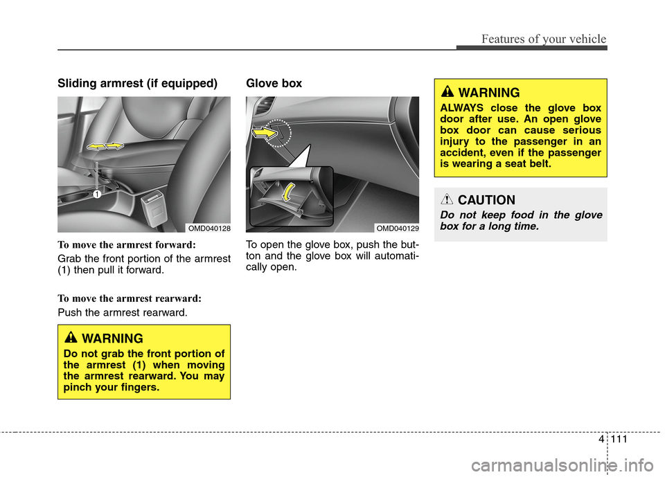 Hyundai Elantra Coupe 2014 Owners Manual 4111
Features of your vehicle
Sliding armrest (if equipped)
To move the armrest forward:
Grab the front portion of the armrest
(1) then pull it forward.
To move the armrest rearward:
Push the armrest Hyundai Elantra Coupe 2014 Owners Manual 4111
Features of your vehicle
Sliding armrest (if equipped)
To move the armrest forward:
Grab the front portion of the armrest
(1) then pull it forward.
To move the armrest rearward:
Push the armrest