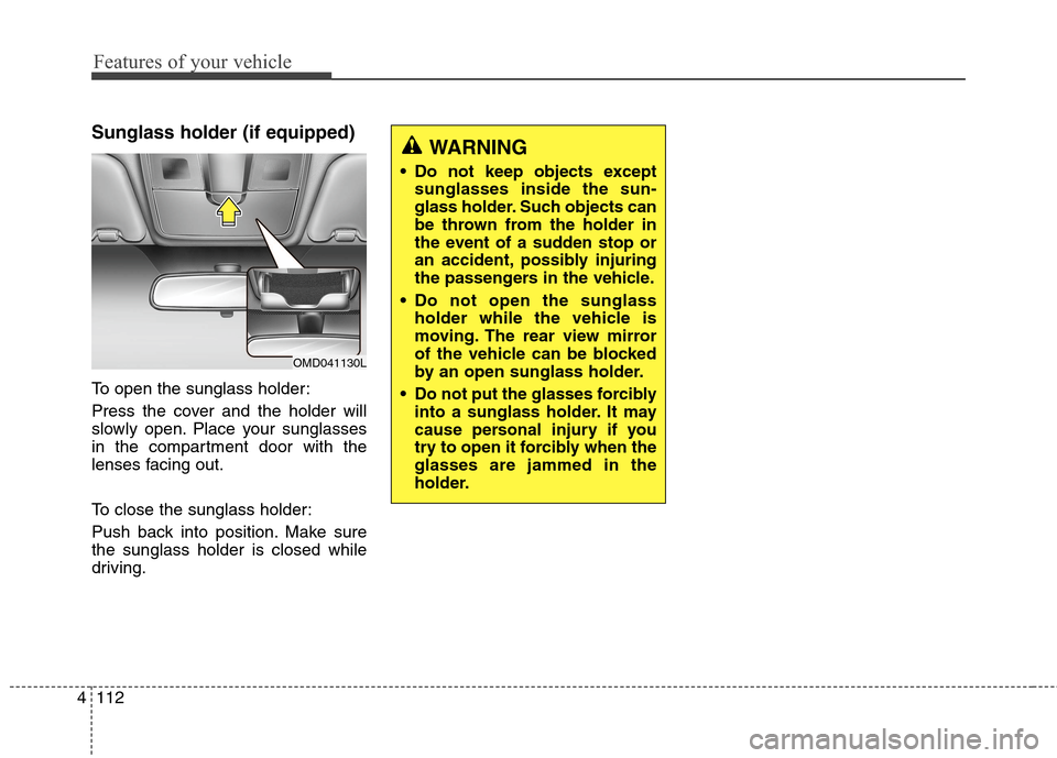 Hyundai Elantra Coupe 2014  Owners Manual Features of your vehicle
112 4
Sunglass holder (if equipped)
To open the sunglass holder:
Press the cover and the holder will
slowly open. Place your sunglasses
in the compartment door with the
lenses