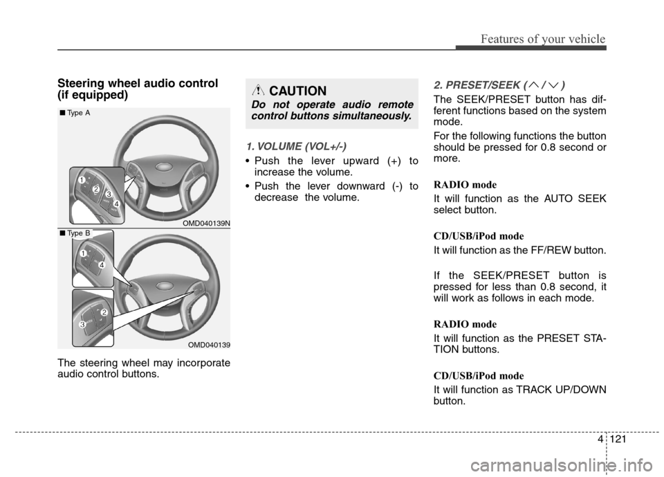 Hyundai Elantra Coupe 2014 Owners Manual 4121
Features of your vehicle
Steering wheel audio control
(if equipped)
The steering wheel may incorporate
audio control buttons.
1. VOLUME (VOL+/-)
Push the lever upward (+) to
increase the volum Hyundai Elantra Coupe 2014 Owners Manual 4121
Features of your vehicle
Steering wheel audio control
(if equipped)
The steering wheel may incorporate
audio control buttons.
1. VOLUME (VOL+/-)
Push the lever upward (+) to
increase the volum