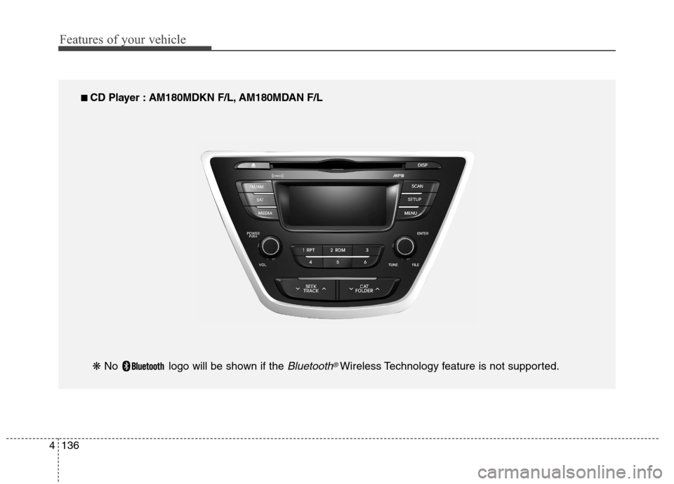 Hyundai Elantra Coupe 2014  Owners Manual Features of your vehicle
136 4
■ ■ 
 CD Player : AM180MDKN F/L, AM180MDAN F/L
❋ No  logo will be shown if the 
Bluetooth®Wireless Technology feature is not supported. 