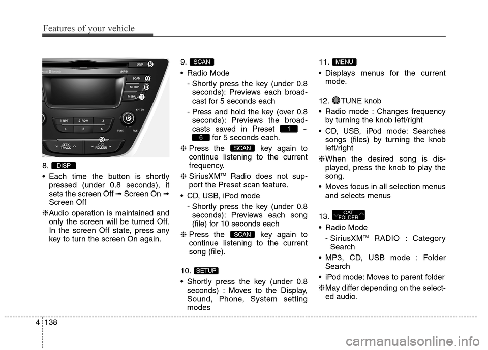 Hyundai Elantra Coupe 2014 Owners Manual Features of your vehicle
138 4
8.
Each time the button is shortly
pressed (under 0.8 seconds), it
sets the screen Off ➟Screen On ➟
Screen Off
❈Audio operation is maintained and
only the screen Hyundai Elantra Coupe 2014 Owners Manual Features of your vehicle
138 4
8.
Each time the button is shortly
pressed (under 0.8 seconds), it
sets the screen Off ➟Screen On ➟
Screen Off
❈Audio operation is maintained and
only the screen