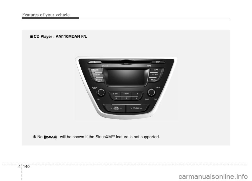 Hyundai Elantra Coupe 2014  Owners Manual Features of your vehicle
140 4
■ ■ 
 CD Player : AM110MDAN F/L
❋ No  will be shown if the SiriusXM
TMfeature is not supported. 