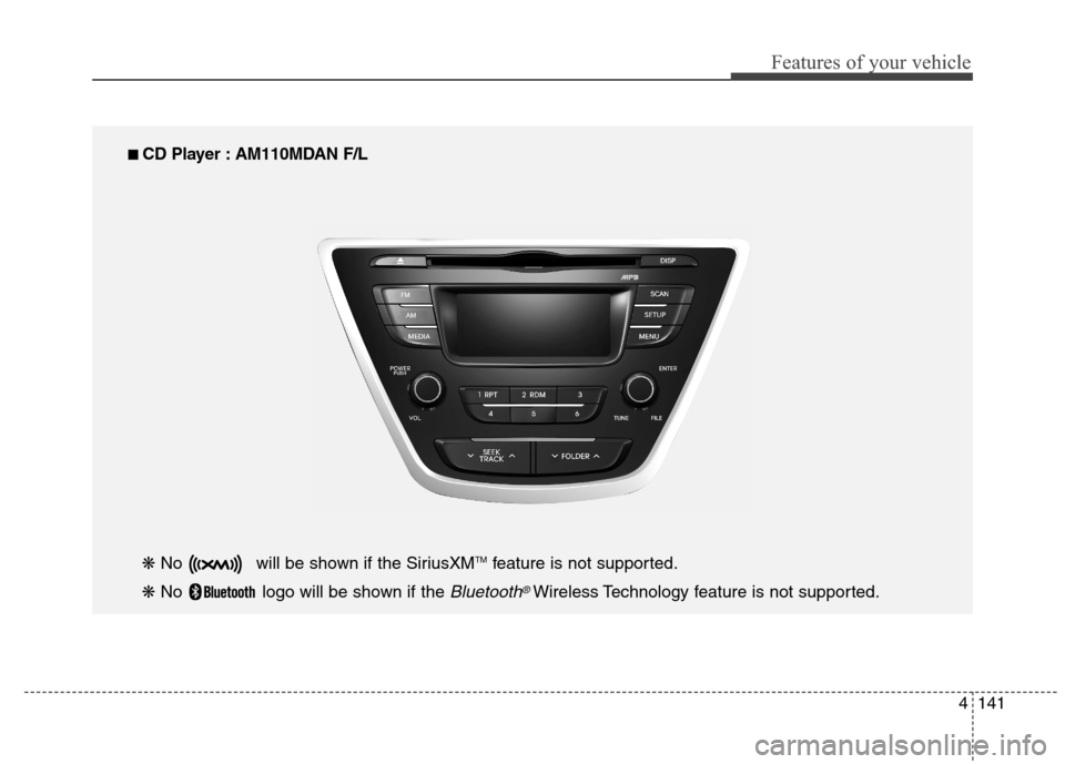 Hyundai Elantra Coupe 2014  Owners Manual 4141
Features of your vehicle
■ ■ 
 CD Player : AM110MDAN F/L
❋ No  will be shown if the SiriusXM
TMfeature is not supported.
❋ No  logo will be shown if the 
Bluetooth®Wireless Technology fe