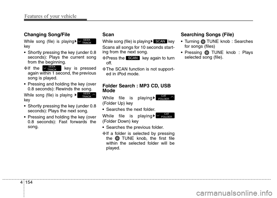 Hyundai Elantra Coupe 2014 Owners Manual Features of your vehicle
154 4
Changing Song/File
While song (file) is playing
key
Shortly pressing the key (under 0.8
seconds): Plays the current song
from the beginning.
❈If the key is pressed
a Hyundai Elantra Coupe 2014 Owners Manual Features of your vehicle
154 4
Changing Song/File
While song (file) is playing
key
Shortly pressing the key (under 0.8
seconds): Plays the current song
from the beginning.
❈If the key is pressed
a