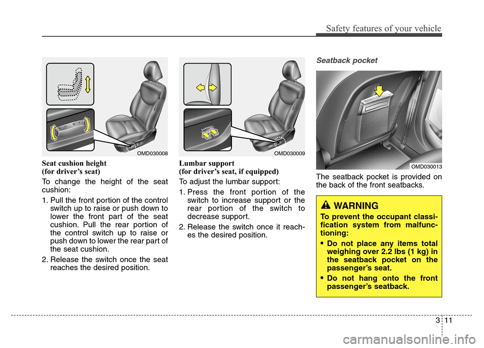 Hyundai Elantra Coupe 2014 Owners Guide Safety features of your vehicle
311 Seat cushion height
(for driver’s seat)
To change the height of the seat
cushion:
1. Pull the front portion of the control
switch up to raise or push down to
lo Hyundai Elantra Coupe 2014 Owners Guide Safety features of your vehicle
311 Seat cushion height
(for driver’s seat)
To change the height of the seat
cushion:
1. Pull the front portion of the control
switch up to raise or push down to
lo
