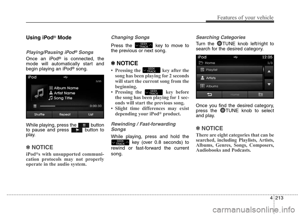 Hyundai Elantra Coupe 2014 Owners Manual 4213
Features of your vehicle
Using iPod®Mode
Playing/Pausing iPod®Songs
Once an iPod®is connected, the
mode will automatically start and
begin playing an iPod
®song.
While playing, press the but Hyundai Elantra Coupe 2014 Owners Manual 4213
Features of your vehicle
Using iPod®Mode
Playing/Pausing iPod®Songs
Once an iPod®is connected, the
mode will automatically start and
begin playing an iPod
®song.
While playing, press the but