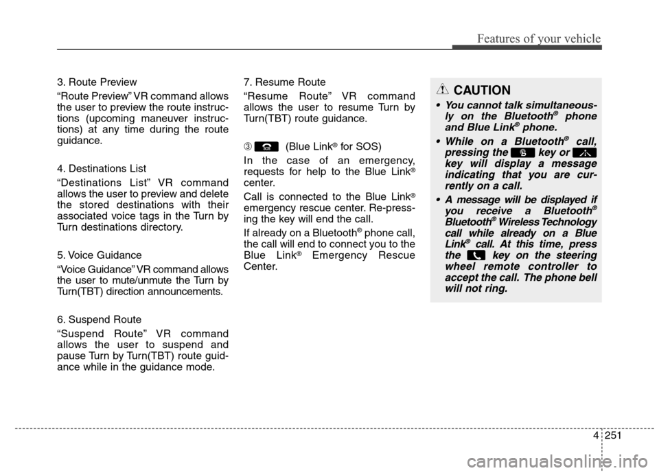 Hyundai Elantra Coupe 2014 Owners Manual 4251
Features of your vehicle
3. Route Preview
“Route Preview” VR command allows
the user to preview the route instruc-
tions (upcoming maneuver instruc-
tions) at any time during the route
guidan Hyundai Elantra Coupe 2014 Owners Manual 4251
Features of your vehicle
3. Route Preview
“Route Preview” VR command allows
the user to preview the route instruc-
tions (upcoming maneuver instruc-
tions) at any time during the route
guidan