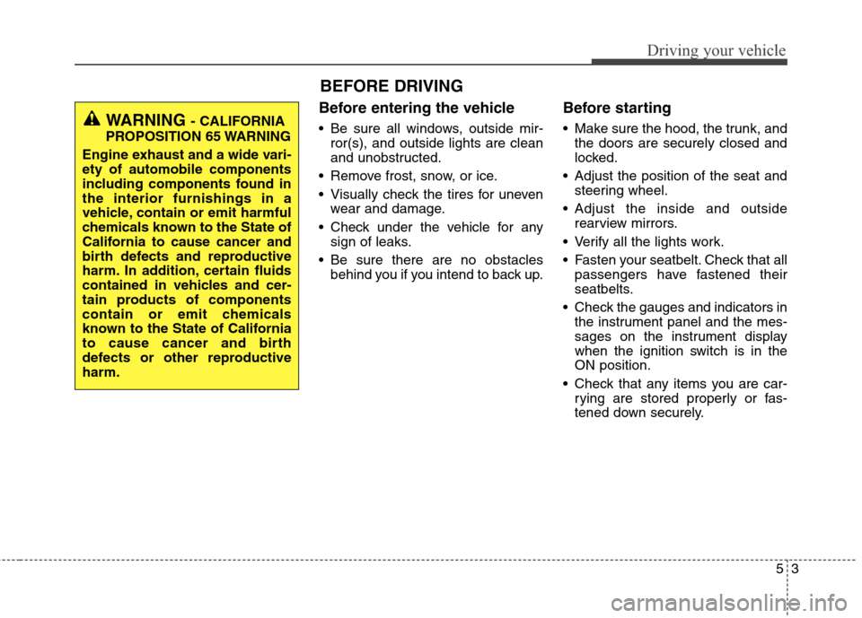 Hyundai Elantra Coupe 2014 Owners Manual Before entering the vehicle
• Be sure all windows, outside mir-
ror(s), and outside lights are clean
and unobstructed.
Remove frost, snow, or ice.
Visually check the tires for uneven
wear and dam Hyundai Elantra Coupe 2014 Owners Manual Before entering the vehicle
• Be sure all windows, outside mir-
ror(s), and outside lights are clean
and unobstructed.
Remove frost, snow, or ice.
Visually check the tires for uneven
wear and dam