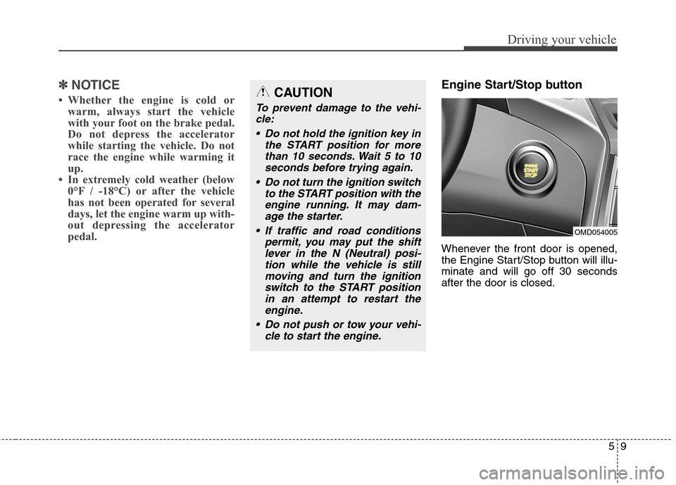 Hyundai Elantra Coupe 2014 Owners Manual 59
Driving your vehicle
✽ ✽
NOTICE
• Whether the engine is cold or
warm, always start the vehicle
with your foot on the brake pedal.
Do not depress the accelerator
while starting the vehicle. Do Hyundai Elantra Coupe 2014 Owners Manual 59
Driving your vehicle
✽ ✽
NOTICE
• Whether the engine is cold or
warm, always start the vehicle
with your foot on the brake pedal.
Do not depress the accelerator
while starting the vehicle. Do
