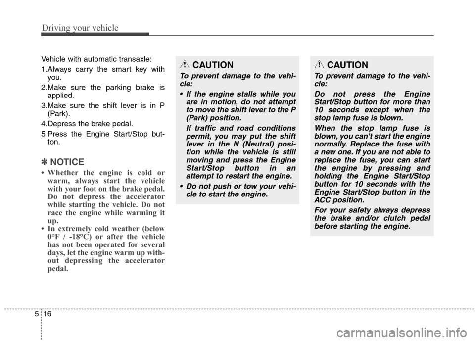 Hyundai Elantra Coupe 2014 Owners Manual Driving your vehicle
16 5
Vehicle with automatic transaxle:
1.Always carry the smart key with
you.
2.Make sure the parking brake is
applied.
3.Make sure the shift lever is in P
(Park).
4.Depress the b Hyundai Elantra Coupe 2014 Owners Manual Driving your vehicle
16 5
Vehicle with automatic transaxle:
1.Always carry the smart key with
you.
2.Make sure the parking brake is
applied.
3.Make sure the shift lever is in P
(Park).
4.Depress the b