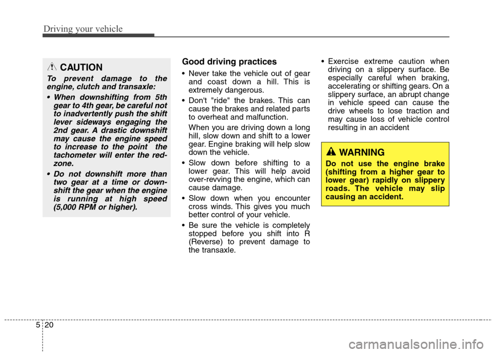 Hyundai Elantra Coupe 2014 Owners Manual Driving your vehicle
20 5
Good driving practices
Never take the vehicle out of gear
and coast down a hill. This is
extremely dangerous.
Dont "ride" the brakes. This can
cause the brakes and relate Hyundai Elantra Coupe 2014 Owners Manual Driving your vehicle
20 5
Good driving practices
Never take the vehicle out of gear
and coast down a hill. This is
extremely dangerous.
Dont "ride" the brakes. This can
cause the brakes and relate