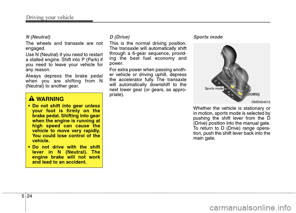 Hyundai Elantra Coupe 2014  Owners Manual Driving your vehicle
24 5
N (Neutral) 
The wheels and transaxle are not
engaged.
Use N (Neutral) if you need to restart
a stalled engine. Shift into P (Park) if
you need to leave your vehicle for
any 