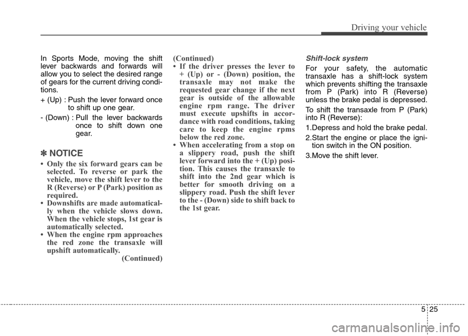 Hyundai Elantra Coupe 2014  Owners Manual 525
Driving your vehicle
In Sports Mode, moving the shift
lever backwards and forwards will
allow you to select the desired range
of gears for the current driving condi-
tions.
+ (Up) : Push the lever