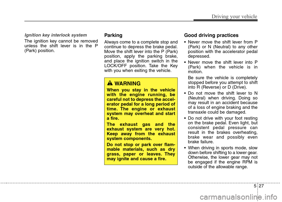 Hyundai Elantra Coupe 2014  Owners Manual 527
Driving your vehicle
Ignition key interlock system 
The ignition key cannot be removed
unless the shift lever is in the P
(Park) position.
Parking
Always come to a complete stop and
continue to de