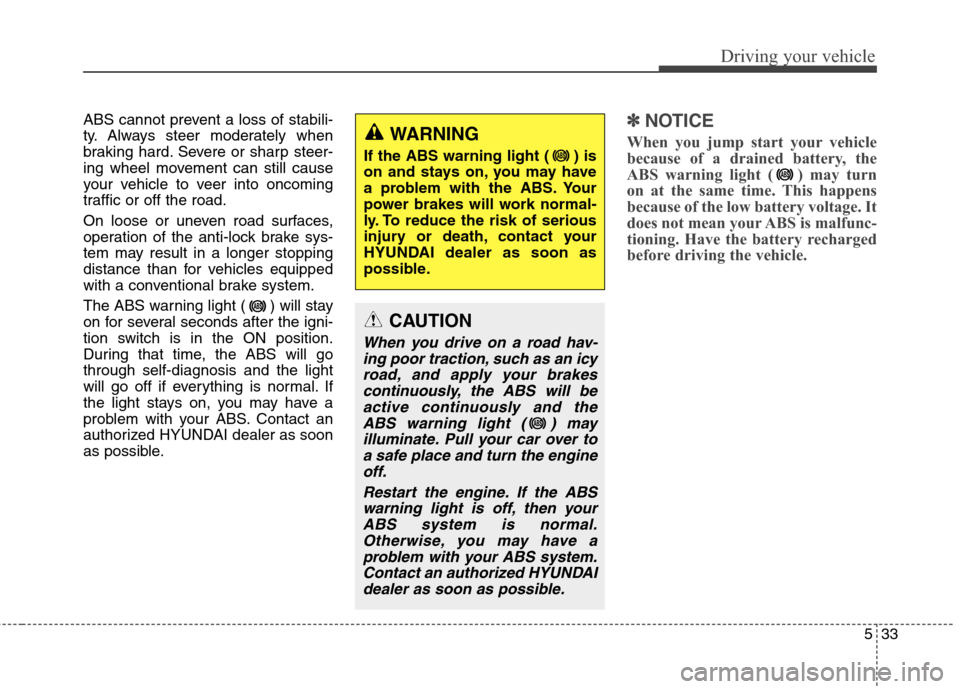 Hyundai Elantra Coupe 2014 Owners Manual 533
Driving your vehicle
ABS cannot prevent a loss of stabili-
ty. Always steer moderately when
braking hard. Severe or sharp steer-
ing wheel movement can still cause
your vehicle to veer into oncomi Hyundai Elantra Coupe 2014 Owners Manual 533
Driving your vehicle
ABS cannot prevent a loss of stabili-
ty. Always steer moderately when
braking hard. Severe or sharp steer-
ing wheel movement can still cause
your vehicle to veer into oncomi