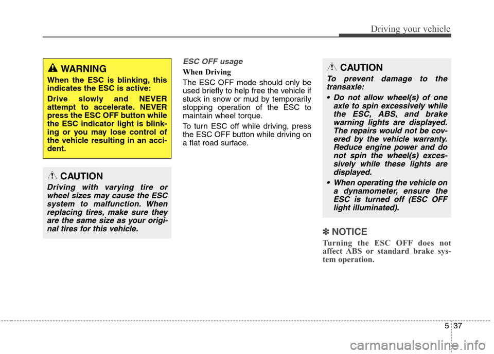 Hyundai Elantra Coupe 2014  Owners Manual 537
Driving your vehicle
ESC OFF usage  
When Driving    
The ESC OFF mode should only be
used briefly to help free the vehicle if
stuck in snow or mud by temporarily
stopping operation of the ESC to
