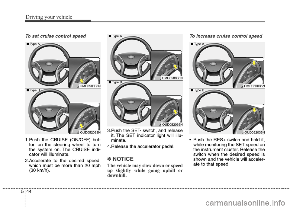 Hyundai Elantra Coupe 2014 Owners Manual Driving your vehicle
44 5
To set cruise control speed
1.Push the CRUISE (ON/OFF) but-
ton on the steering wheel to turn
the system on. The CRUISE indi-
cator will illuminate.
2.Accelerate to the desi Hyundai Elantra Coupe 2014 Owners Manual Driving your vehicle
44 5
To set cruise control speed
1.Push the CRUISE (ON/OFF) but-
ton on the steering wheel to turn
the system on. The CRUISE indi-
cator will illuminate.
2.Accelerate to the desi