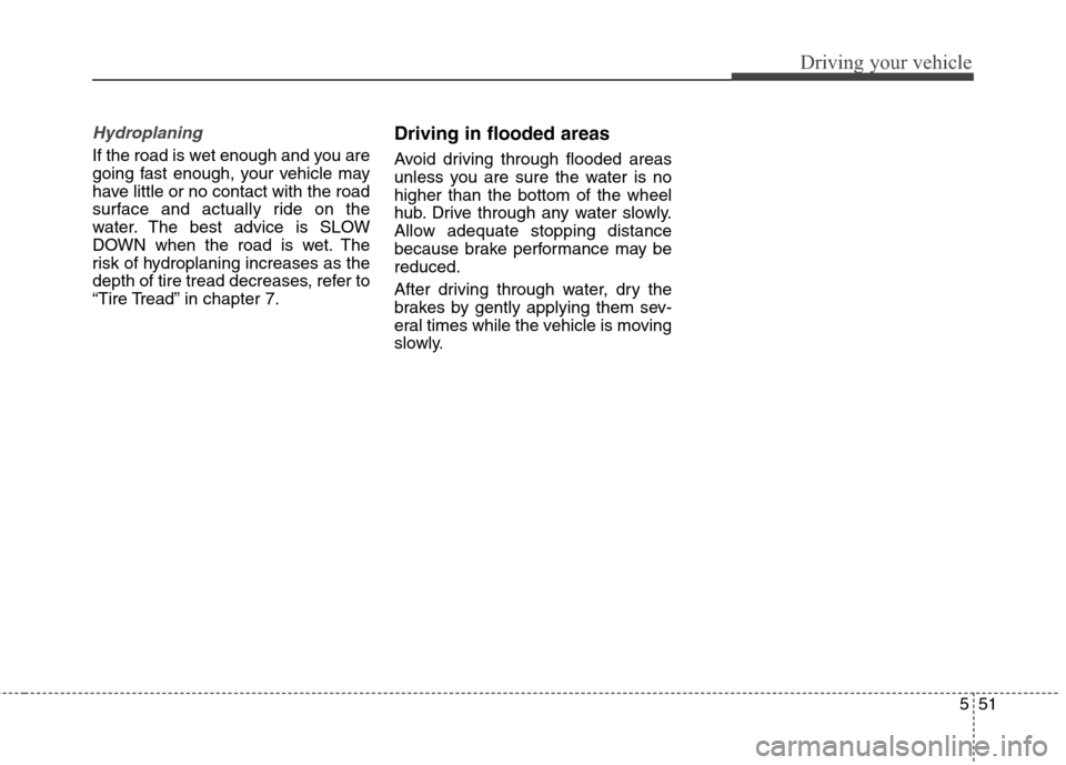 Hyundai Elantra Coupe 2014 Owners Manual 551
Driving your vehicle
Hydroplaning
If the road is wet enough and you are
going fast enough, your vehicle may
have little or no contact with the road
surface and actually ride on the
water. The bes Hyundai Elantra Coupe 2014 Owners Manual 551
Driving your vehicle
Hydroplaning
If the road is wet enough and you are
going fast enough, your vehicle may
have little or no contact with the road
surface and actually ride on the
water. The bes