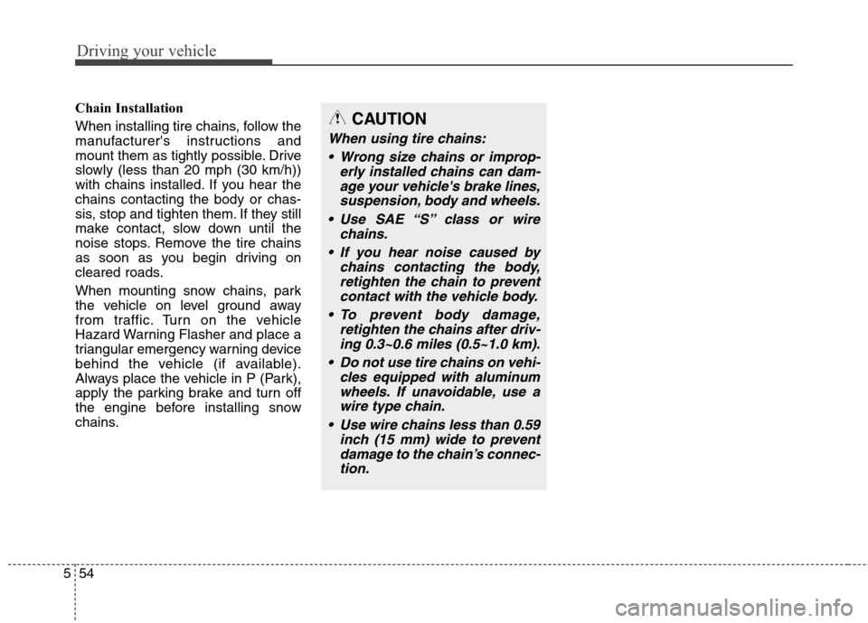 Hyundai Elantra Coupe 2014 Owners Manual Driving your vehicle
54 5
Chain Installation
When installing tire chains, follow the
manufacturers instructions and
mount them as tightly possible. Drive
slowly (less than 20 mph (30 km/h))
with chai Hyundai Elantra Coupe 2014 Owners Manual Driving your vehicle
54 5
Chain Installation
When installing tire chains, follow the
manufacturers instructions and
mount them as tightly possible. Drive
slowly (less than 20 mph (30 km/h))
with chai