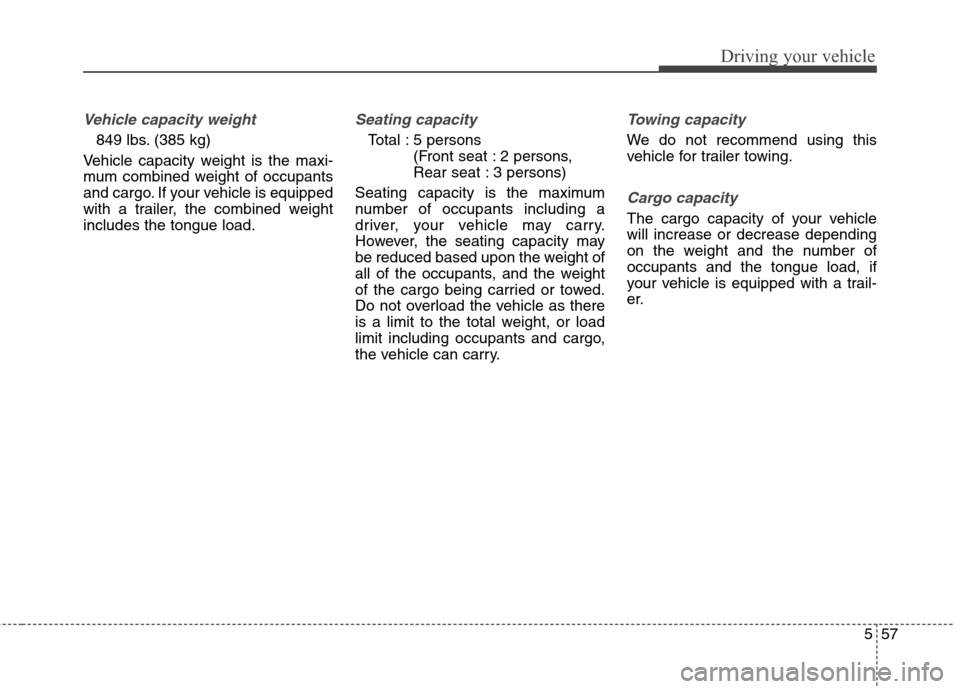Hyundai Elantra Coupe 2014  Owners Manual 557
Driving your vehicle
Vehicle capacity weight
849 lbs. (385 kg)
Vehicle capacity weight is the maxi-
mum combined weight of occupants
and cargo. If your vehicle is equipped
with a trailer, the comb