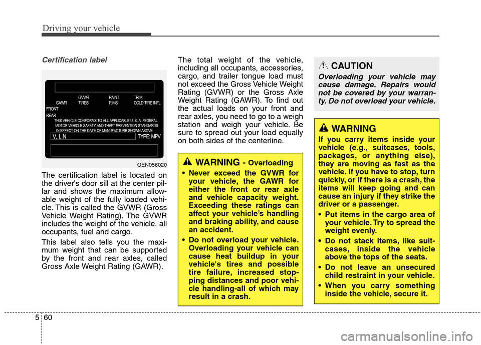 Hyundai Elantra Coupe 2014 Owners Manual Driving your vehicle
60 5
Certification label
The certification label is located on
the drivers door sill at the center pil-
lar and shows the maximum allow-
able weight of the fully loaded vehi-
cle Hyundai Elantra Coupe 2014 Owners Manual Driving your vehicle
60 5
Certification label
The certification label is located on
the drivers door sill at the center pil-
lar and shows the maximum allow-
able weight of the fully loaded vehi-
cle
